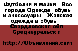 Футболки и майки - Все города Одежда, обувь и аксессуары » Женская одежда и обувь   . Свердловская обл.,Среднеуральск г.